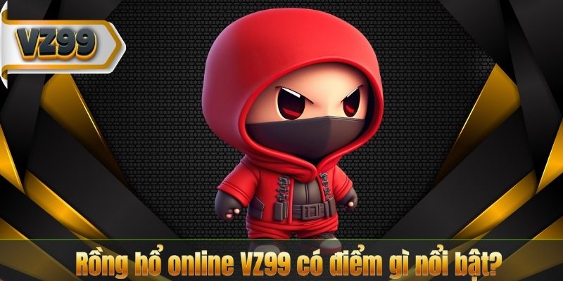 Rồng hổ online VZ99 có điểm gì nổi bật?