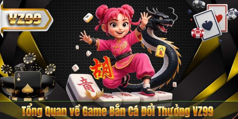 Trải Nghiệm Game Bắn Cá Đổi Thưởng Hấp Dẫn Nhất Năm 2026 6 Tổng Quan về Game Bắn Cá Đổi Thưởng VZ99